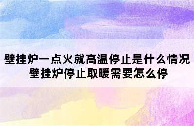 壁挂炉一点火就高温停止是什么情况 壁挂炉停止取暖需要怎么停